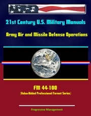21st Century U.S. Military Manuals: Army Air and Missile Defense Operations - FM 44-100 (Value-Added Professional Format Series) Progressive Management