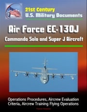 21st Century U.S. Military Documents: Air Force EC-130J Commando Solo and Super J Aircraft - Operations Procedures, Aircrew Evaluation Criteria, Aircrew Training Flying Operations Progressive Management