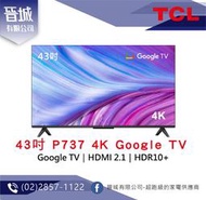 【晉城】TCL 43吋 P737 4K Google TV 智能連網液晶顯示器 『台灣公司貨』 私訊另有折扣