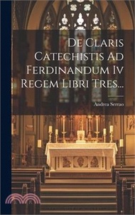 De Claris Catechistis Ad Ferdinandum Iv Regem Libri Tres...