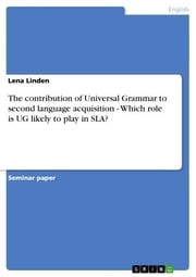 The contribution of Universal Grammar to second language acquisition - Which role is UG likely to play in SLA? Lena Linden