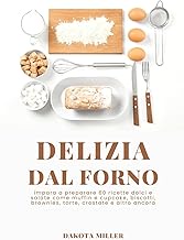 Delizia Dal Forno: Impara a Preparare 60 Ricette Dolci e Salate come Muffin e Cupcake, Biscotti, Brownies, Torte, Crostate e Altro Ancora (Italian Edition)