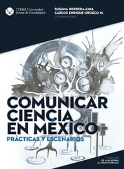 Comunicar ciencia en México: Prácticas y escenarios (De la academia al espacio público) Susana Herrera Lima; Carlos Enrique Orozco Martínez; Vicente Eduardo Addiego Fernández; Diana Esmeralda Colima Mauricio; Maria Martha Collignon Goribar; Raúl Fuentes Navarro; Jorge Valente García Hernández; Marcos Vinicio Gómez Cervantes