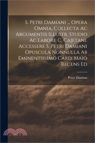 S. Petri Damiani ... Opera Omnia, Collecta Ac Argumentis Illustr. Studio Ac Labore C. Cajetani. Acce
