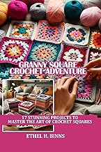 GRANNY SQUARE CROCHET ADVENTURE: 17 STUNNING PROJECTS TO MASTER THE ART OF CROCHET SQUARES