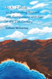 An a – Z Guide on Reinventing Yourself with Compassion and Zeal in the 21St Century Colleen McInerney