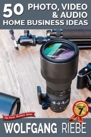 50 Photo, Video &amp; Audio Home Business Ideas Wolfgang Riebe