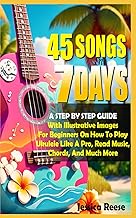 45 Songs In 7 Days: A Step By Step Guide With Illustrative Images For Beginners On How To Play The U
