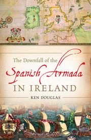 The Downfall of the Spanish Armada in Ireland Ken Douglas