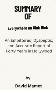 Summary Of Everywhere an Oink Oink An Embittered, Dyspeptic, and Accurate Report of Forty Years in Hollywood by David Mamet Ternado