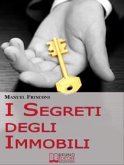 I Segreti degli Immobili. Consigli Pratici per Guadagnare con la Compravendita Immobiliare. (Ebook Italiano - Anteprima Gratis) Manuel Frinconi