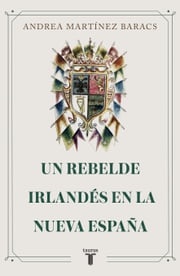 Un rebelde irlandés en la Nueva España Andrea Martínez Baracs