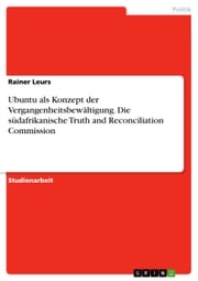 Ubuntu als Konzept der Vergangenheitsbewältigung. Die südafrikanische Truth and Reconciliation Commission Rainer Leurs