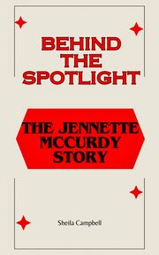 Behind The Spotlight: The Jennette McCurdy story Sheila Campbell