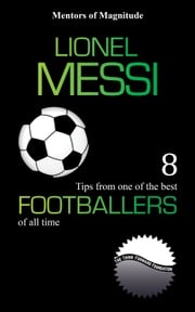 Lionel Messi: 8 Tips From One of the Best Footballers of All Time The Think Forward Foundation