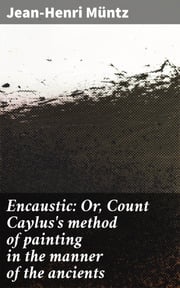Encaustic: Or, Count Caylus's method of painting in the manner of the ancients Jean-Henri Müntz