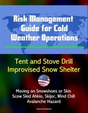 Risk Management Guide for Cold Weather Operations: Tent and Stove Drill, Improvised Snow Shelter, Moving on Snowshoes or Skis, Scow Sled Ahkio, Skijor, Wind Chill, Avalanche Hazard Progressive Management