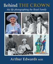 Behind the Crown: My Life Photographing the Royal Family Arthur Edwards