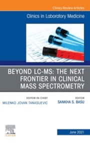 Beyond LC MS: The Next Frontier in Clinical Mass Spectrometry, An Issue of the Clinics in Laboratory Medicine,E-Book Sankha (Bobby) Basu, MD PhD