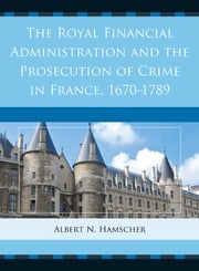 The Royal Financial Administration and the Prosecution of Crime in France, 1670–1789 Albert N. Hamscher
