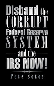 Disband the Corrupt Federal Reserve System and the Irs Now! Pete Sotos