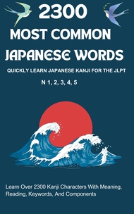 2300 Most Common Japanese Words With Their Components: Quickly learn Japanese Kanji for the JLPT N1,