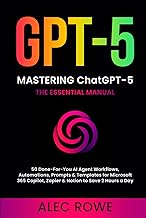 Mastering ChatGPT-5: The Essential Manual — 50 Done‑For‑You AI Agent Workflows, Automations, Prompts