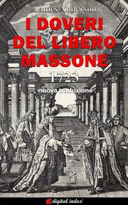 I Doveri del Libero Massone - Estratto dagli Antichi Registri delle Logge di Oltremare d’Inghilterra, Scozia e Irlanda ad Uso delle Logge di Londra da leggersi alla nomina di Nuovi Fratelli o per ordine del Maestro - 1723 Pinuccia D'Aniello