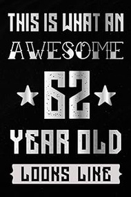 This Is What An Awesome 62 Year Old Looks Like Notebook: 62th Birthday Gift Ideas for Men And Women 