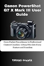 Canon PowerShot G7 X Mark III User Guide: From Pocket Powerhouse to Professional Content Creation: A