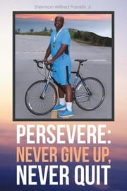 Persevere: Never Give Up, Never Quit Sherman Wilfred Franklin Jr.