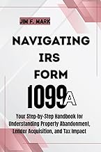 NAVIGATING IRS FORM 1099-A: Your Step-by-Step Handbook for Understanding Property Abandonment, Lende
