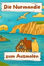 Die Normandie zum Ausmalen: 41 liebevoll gestaltete Ausmalbilder über das Leben, die Landschaft und 