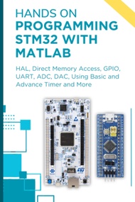 HANDS ON PROGRAMMING STM32 WITH MATLAB: HAL, Direct Memory Access, GPIO, UART, ADC, DAC, Using Basic