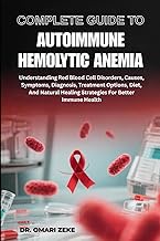 COMPLETE GUIDE TO AUTOIMMUNE HEMOLYTIC ANEMIA: Understanding Red Blood Cell Disorders, Causes, Sympt