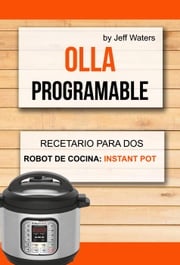 Olla programable: Recetario Para Dos (Robot de cocina: Instant Pot) Jeff Waters
