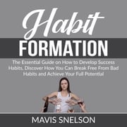 Habit Formation: The Ultimate Guide on How to Develop Good Habits for Success, Learn How to Quit Bad Habits and Develop Good Ones In All Areas of Your Life Mavis Snelson