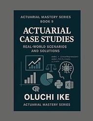 Actuarial Case Studies: Real-World Scenarios and Solutions (Actuarial Mastery Series: From Fundament