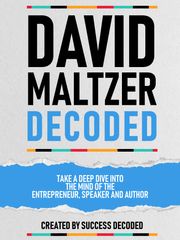 David Maltzer Decoded - Take A Deep Dive Into The Mind Of The Entrepreneur, Speaker And Author Success Decoded