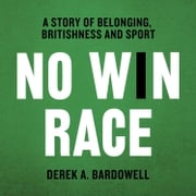 No Win Race: A Story of Belonging, Britishness and Sport Derek A. Bardowell