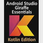 Android Studio Giraffe Essentials - Kotlin Edition: Developing Android Apps Using Android Studio 2022.3.1 and Kotlin