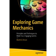 EXPLORERING GAME MECHANICS: Principles and Techniques to Make Fun, Engaging Games MAITHILI DHULE