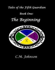 Tales of the Fifth Guardian: Book One: The Beginning C. M. Johnson