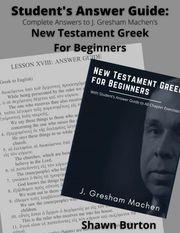 Student's Answer Guide: Complete Answers to J. Gresham Machen's New Testament Greek For Beginners Shawn Burton