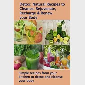 Detox: Natural Recipes to Cleanse, Rejuvenate, Recharge &amp; Renew your Body: Simple recipes from your kitchen to detox and clea