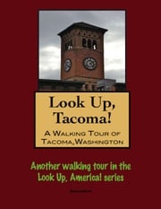 Look Up, Tacoma! A Walking Tour of Tacoma, Washington Doug Gelbert