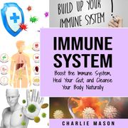Immune System: Boost The Immune System And Heal Your Gut And Cleanse Your Body Natrually: immune system recovery plan Charlie Mason