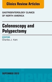 Colonoscopy and Polypectomy, An Issue of Gastroenterology Clinics Charles J. Kahi, MD