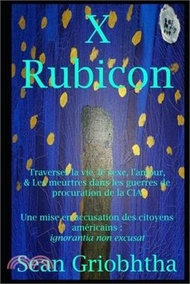 8583.X Rubicon: Traverser la vie, le sexe, l'amour, &amp; Les meurtres dans les guerres de procuration de la CIA: Une mise en accusation d