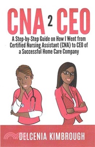 Cna to Ceo ― A Step-by-step Guide on How I Went from Certified Nursing Assistant Cna to Ceo of a Suc